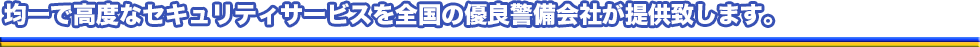 均一で高度なセキュリティサービスを全国の優良警備会社が提供します。