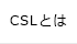 cslとは